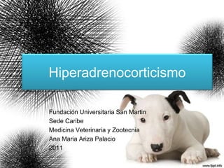 Hiperadrenocorticismo
Fundación Universitaria San Martin
Sede Caribe
Medicina Veterinaria y Zootecnia
Ana Maria Ariza Palacio
2011

 