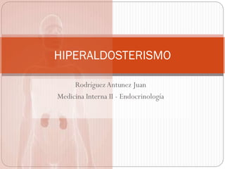 HIPERALDOSTERISMO
Rodríguez Antunez Juan
Medicina Interna II - Endocrinología

 