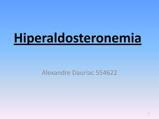 Hiperaldosteronemia

    Alexandre Dauriac 554622




                               1
 