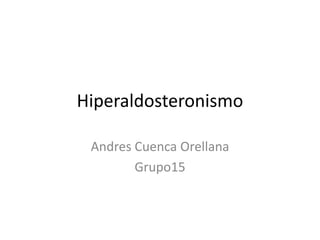 Hiperaldosteronismo
Andres Cuenca Orellana
Grupo15
 