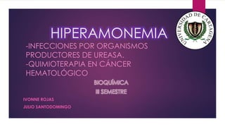 HIPERAMONEMIA
-INFECCIONES POR ORGANISMOS
PRODUCTORES DE UREASA.
-QUIMIOTERAPIA EN CÁNCER
HEMATOLÓGICO
IVONNE ROJAS
JULIO SANTODOMINGO
 