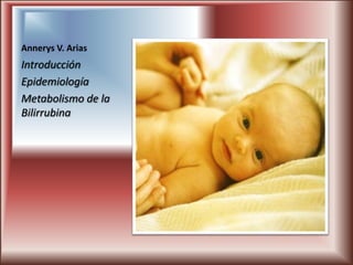 Annerys V. Arias
Introducción
Epidemiología
Metabolismo de la
Bilirrubina
 