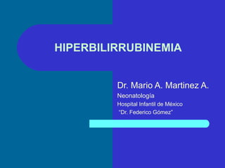 HIPERBILIRRUBINEMIA
Dr. Mario A. Martinez A.
Neonatología
Hospital Infantil de México
“Dr. Federico Gómez”
 