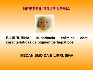HIPERBILIRRUBINEMIA
BILIRRUBINA: substância crômica com
características de pigmentos hepáticos
MECANISMO DA BILIRRUBINA
 