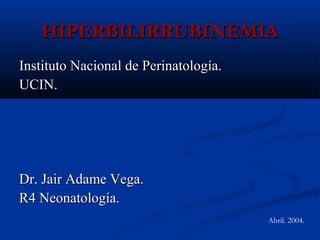 HIPERBILIRRUBINEMIA
Instituto Nacional de Perinatología.
UCIN.

Dr. Jair Adame Vega.
R4 Neonatología.
Abril. 2004.

 