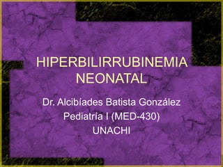 HIPERBILIRRUBINEMIA
NEONATAL
Dr. Alcibíades Batista González
Pediatría I (MED-430)
UNACHI
 