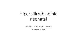 Hiperbilirrubinemia
neonatal
DR FERNANDO F. GARCIA JUAREZ
NEONATOLOGO
 