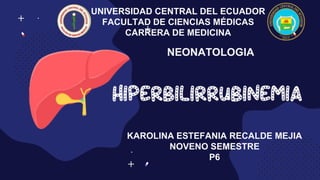 UNIVERSIDAD CENTRAL DEL ECUADOR
FACULTAD DE CIENCIAS MÉDICAS
CARRERA DE MEDICINA
NEONATOLOGIA
KAROLINA ESTEFANIA RECALDE MEJIA
NOVENO SEMESTRE
P6
 