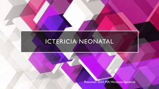 ICTERICIA NEONATAL
Resumen 2020 MA Hinojosa-Sandoval
 