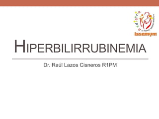 HIPERBILIRRUBINEMIA
Dr. Raúl Lazos Cisneros R1PM
 