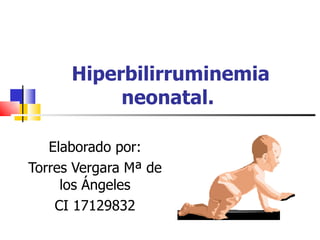 Hiperbilirruminemia neonatal.  Elaborado por: Torres Vergara Mª de los Ángeles CI 17129832 