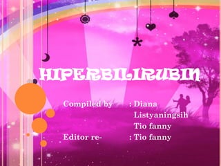 HIPERBILIRUBIN
  Compiled by   : Diana
                  Listyaningsih
                  Tio fanny
  Editor re-    : Tio fanny
 