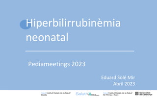 1
Hiperbilirrubinèmia
neonatal
Pediameetings 2023
Eduard Solé Mir
Abril 2023
 
