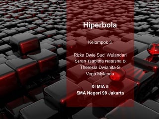 Hiperbola
Kelompok 3
Rizka Dwie Suci Wulandari
Sarah Tsabitha Natasha B
Theresia Dwianita S
Vega Mylanda
XI MIA 5
SMA Negeri 98 Jakarta
 