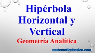 Hipérbola
Horizontal y
Vertical
Geometría Analítica
 