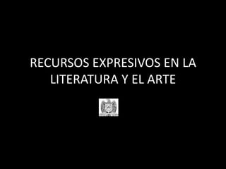 RECURSOS EXPRESIVOS EN LA
LITERATURA Y EL ARTE
 