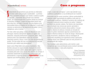 · EDITORIAL                                                             Caos e progresso


I
   ndependente do romantismo que permeia os inflamados                 ordem, o caos não é perigoso”, como não estender essa
   conceitos sobre comunicação e publicidade – a primeira              evidência à publicidade e à sua tendência de ser mutante?
   como a verdadeira disciplina que norteia e avaliza as ações         Arriscando-nos por esses caminhos, damos continuidade às
da segunda –, importante não confundir seus distintos                  reflexões sobre segmentação de públicos muito além da
papéis. Se a comunicação tem o sublime desejo de conduzir              qualificação acadêmica, metódica e numérica dos institutos de
as decisões humanas, o papel da publicidade pende mais                 pesquisa, analisando outras nuances da cultura “vidaloka”
para induzi-las. Decisões e pessoas. Se uma origina-se da              periférica das grandes cidades. Tais fatores são importantes
necessidade básica da espécie em se relacionar, a outra tem            para a avaliação das marcas que querem aproveitar o
natureza na sobrevivência da mesma em se realizar. Uma é               crescente potencial de consumo desse público. E já que
inteligência, outra é instinto.                                        estamos falando de culturas e inclusão ao mercado de
Por mais crítico que pareça, esse é um discurso de auto-               consumo global, levantamos algumas características da
afirmação. Estamos intimamente ligados ao capital para                 recente influência indiana no mundo do design. Atravessando
sobreviver, enquanto profissionais e enquanto gente. Aliás,            esse pensamento, abordamos ainda as estratégias de
nenhuma área é tão dependente assim dos recursos                       transmedia storytelling e de experiência virtual, expressões
financeiros quanto a nossa, e isso é um fato que precisamos            máximas desse caos ordenado cada vez mais presente no
aceitar. Por que então não usar uma referência do mercado              planejamento das marcas.
financeiro para validar esse pensamento?                               Pelo fomento e pela sobrevivência, pelo instinto e pela
Assim como Philip Kotler está para os marketeiros, Max                 inteligência, que essa contribuição possa conduzir decisões
Gunther está para os especuladores. Qualquer investidor,               nesse novo cenário: o caos pelo progresso.
financista ou corretor saberá versar sobre alguma máxima                                                                   Edney Carpinteiro
compilada pelo autor suíço no seu livro Axiomas de Zurique. E                                                           Diretor de Planejamento
inspirados exatamente por um de seus fundamentos que                                                                      Rae,MP Comunicação
apresentamos o segundo número do hiperbólico. Se nos                                                                     edney@raemp.com.br
negócios que envolvem riscos, “até começar a parecer
                                                                       Os artigos da presente edição são assinados por Henrique dos Santos
                                                                       (henrique@raemp.com.br).


Arquivo de Tendências                                            ·2·                                                        Planejamento Rae,MP
 