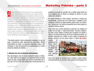 · COMPORTAMENTO DO CONSUMIDOR             Marketing Vidaloka – parte 2


A
       segmentação do público-alvo em uma campanha é                    produtos de marcas de guerrilha são a melhor opção dentro de
      muito importante por impedir que um público abran-                uma realidade que se baseia na exibição de fartura na casa
      gente demais possa gerar dispersão e ruído na comu-               através das refeições.
nicação empregada, exigindo dos profissionais de marketing              Em festas familiares e entre amigos, churrasco e cerveja são
definições de seu target segundo critérios geográficos, de-             fundamentais, embora pão com carne-louca e salgados como
mográficos, psicográficos e comportamentais. Um estilo de               coxinhas e bolinhos de queijo também sejam praxe. Os chama-
vida reconhecido, mas pouco analisado em campanhas de                   dos “refrigerecos” de marcas de guerrilha são a única opção no
marketing, é o da “cultura dos manos”, nas periferias das               raciocínio volume x preço.
metrópoles. Obviamente, estes estilos de vida periféricos
também variam muito de região para região, mas, assim                   Para comer fora, bairros periféricos costumam ser repletos de
como Atenas e Esparta na Grécia Clássica, estas São Paulo               trailers de hot dogs e “casas-lanchonetes” (imóveis residenci-
e Rio de Janeiro são icônicas nesta cultura do gueto, com               ais onde o dono adapta a varanda para comportar um balcão e
certas diferenças muito tangíveis.                                      mesas). Da mesma forma que ocorre em cidades do interior, os
                                                                        lanches costumam ter o dobro ou até o triplo do tamanho de
                                                                        lanches comuns, por um preço menor. A marca Mc Favela,
  Na edição anterior, foram analisados o vestuário e o uso de           surgida       na
joias e acessórios neste segmento de consumidor. Dando                  periferia de São
continuidade ao artigo, os aspectos analisados serão a ali-             Paulo, tornou-
mentação, o valor dos automóveis e a participação no mundo              se famosa por
virtual dos adeptos da Vidaloka.                                        seu plágio des-
                                                                        carado, mas
                                                                        também       por
3. Batendo uma Lára na Quebrada (Alimentação)                           seus enormes
Para alimentação, não há marcas realmente ligadas à Vidalo-             lanches.
ka, e este estilo de vida passa a ser totalmente parte da baixa         Uma outra opção na periferia são os botecos, quase sempre
renda. Ou seja, marcas talibãs (ou marcas de guerrilha) são o           acompanhados de um samba e uma pequena churrasqueira do
dia-a-dia. De 20 a 70% mais baratos que marcas premium, os


Arquivo de Tendências                                             ·3·                                                Planejamento Rae,MP
 