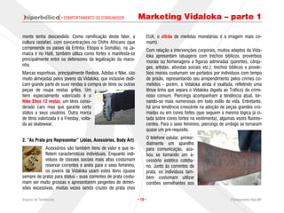 · COMPORTAMENTO DO CONSUMIDOR           Marketing Vidaloka – parte 1

mente tenha descendido. Como ramificação deste fator, a              EUA, o cifrão de medidas monetárias é a imagem mais co-
cultura rastafari, com concentrações no Chifre Africano (que         mum).
compreende os países da Eritréia, Etiópia e Somália), na Ja-         Com relação a intervenções corporais, muitos adeptos da Vida-
maica e no Haiti, também utiliza cores fortes e manifesta-se         loka apresentam tatuagens com trechos bíblicos, provérbios
principalmente entre os defensores da legalização da maco-
                                                                     morais ou homenagens a figuras admiradas (parentes, cônju-
nha.                                                                 ges, artistas, ativistas sociais etc.); trechos bíblicos e provér-
Marcas esportivas, principalmente Reebok, Adidas e Nike, são         bios morais costumam ser portados por indivíduos com tempo
muito almejadas pelos jovens da Vidaloka, que inclusive dedi-        de prisão, representando seu arrependimento pelos crimes co-
cam grande parte de suas rendas à compra de tênis ou outras          metidos - porém, a Vidaloka ainda é exaltada, refletindo uma
peças de roupa nestas grifes. Um                                     tênue linha que separa o Vidaloka (ligada ao Tráfico) do crimi-
item especialmente valorizado é o                                    noso comum. Piercings acompanham a tendência atual, tor-
Nike Shox 12 molas, um tênis consi-                                  nando-se mais numerosos em todo estilo de vida. Entretanto,
derado caro mas que garante certo                                    há uma tendência crescente na adoção de peças grandes cro-
status a seus usuários. Outra marca                                  madas ou em cores fortes (que seguem a mesma lógica já ci-
de tênis valorizada é a Freeday, volta-                              tada sobre cores fortes na vestimenta), algumas vezes fluores-
da ao skatewear.                                                     centes. Para o sexo feminino, piercings de umbigo se tornaram
                                                                     quase um pré-requisito.
                                                                     O telefone celular, primor-
2. “As Prata pra Representar” (Jóias, Acessórios, Body Art)
                                                                     dialmente um aparelho
           Acessórios são também itens de valor e que re-            para comunicação, aca-
           fletem características individuais. Enquanto indi-        bou se tornando um a-
           víduos de classes sociais mais altas costumam             cessório estético cotidia-
           reservar correntes e anéis para o sexo feminino,          no. Junto às correntes de
           os jovens da Vidaloka usam estes itens (quase             prata, os indivíduos tam-
sempre de prata) para status - suas correntes de prata costu-        bém costumam utilizar
mam ser muito grossas e apresentarem pingentes de dimen-             cordões semelhantes aos
sões excessivas, muitas vezes sendo cruzes de prata (nos

Arquivo de Tendências                                           · 10 ·                                               Planejamento Rae,MP
 