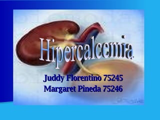 Juddy Florentino 75245 Margaret Pineda 75246 Hipercalcemia 