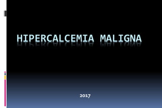 HIPERCALCEMIA MALIGNA
2017
 