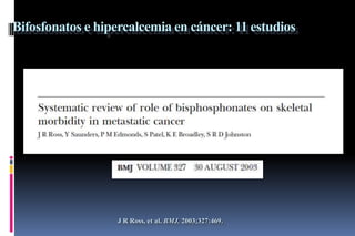 Bifosfonatos e hipercalcemia en cáncer: 11 estudios
J R Ross, et al. BMJ. 2003;327:469.
 