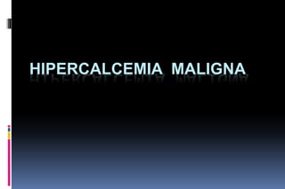 HIPERCALCEMIA MALIGNA
 