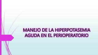 MANEJO DE LA HIPERPOTASEMIA
AGUDA EN EL PERIOPERATORIO
 