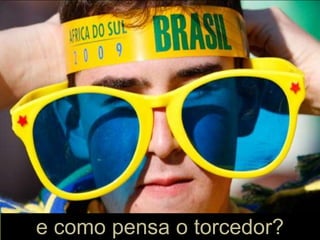 e como pensa o torcedor?