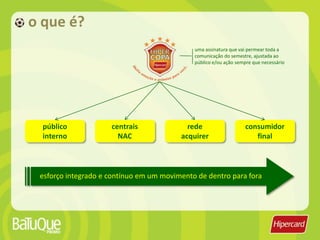 missãoenvolver os clientes Hipercard no momento copa do mundo, durante todo o semestrecontemplaras datas comerciais tradicionais do varejo, com ações relacionadas a copaprivilegiara família nas ações como um todo: pai, mãe e filhos devem participar
