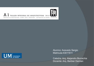 Alumno: Acevedo Sergio
Matricula:43011611
Catedra: Arq. Alejandro Borrachia
Docente: Arq. Barbier Damian
 
