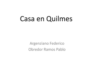Casa en Quilmes
Argenziano Federico
Obredor Ramos Pablo
 