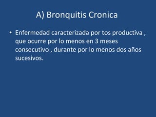A) Bronquitis Cronica  <ul><li>Enfermedad caracterizada por tos productiva , que ocurre por lo menos en 3 meses consecutiv...