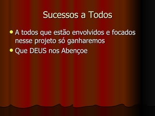 Sucessos a Todos A todos que estão envolvidos e focados nesse projeto só ganharemos Que DEUS nos Abençoe 