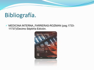 Bibliografía.
 MEDICINA INTERNA_FARRERAS-ROZMAN (pag.1733-
11737)/Decimo Séptima Edición.
 