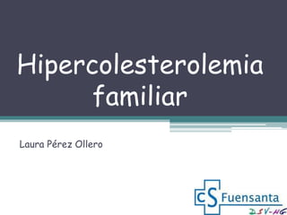 Hipercolesterolemia
familiar
Laura Pérez Ollero
 