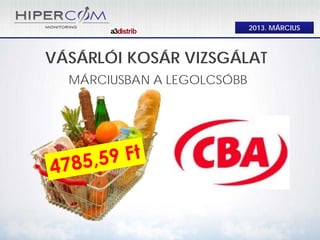 VÁSÁRLÓI KOSÁR VIZSGÁLAT
MÁRCIUSBAN A LEGOLCSÓBB
2013. MÁRCIUS
 