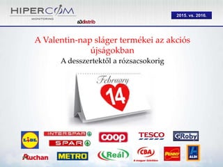 2015. vs. 2016.
A Valentin-nap sláger termékei az akciós
újságokban
A desszertektől a rózsacsokorig
 