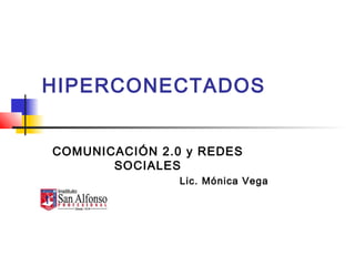 HIPERCONECTADOS
COMUNICACIÓN 2.0 y REDES
SOCIALES
Lic. Mónica Vega
 