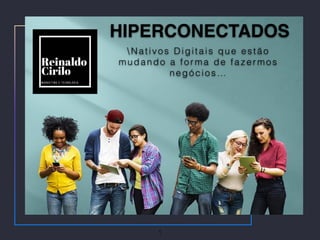 HIPERCONECTADOS
Nativos Digitais que estão
mudando a for ma de fazer mos
negócios…
1
 