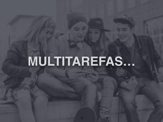 MULTITAREFAS…
18
 