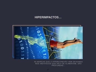 HIPERIMPACTOS…
AS MARCAS QUE A HIPERCONEXÃO VEM DEIXANDO
NOS INDIVÍDUOS QUE DELA SE ALIMENTAM, SÃO
PROFUNDAS…
27
 