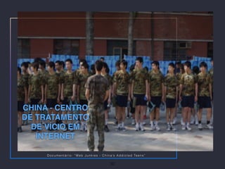 CHINA - CENTRO
DE TRATAMENTO
DE VÍCIO EM
INTERNET
32
Documentário: “Web Junkies - China’s Addicted Teens”
 