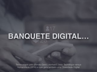 BANQUETE DIGITAL…
34
Termo criado pelo alemão Gerd Leonhard - livro: Tecnologia versus
humanidade (2016) e que gera também uma Obesidade Digital
 