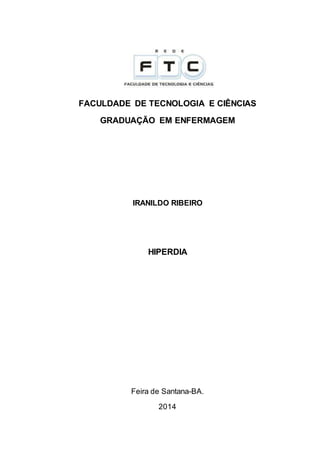 FACULDADE DE TECNOLOGIA E CIÊNCIAS 
GRADUAÇÃO EM ENFERMAGEM 
IRANILDO RIBEIRO 
HIPERDIA 
Feira de Santana-BA. 
2014 
 