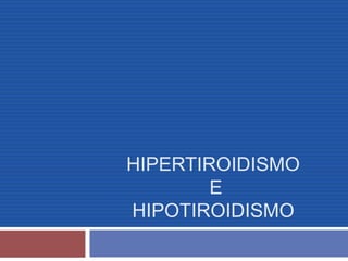 HIPERTIROIDISMO
E
HIPOTIROIDISMO
 