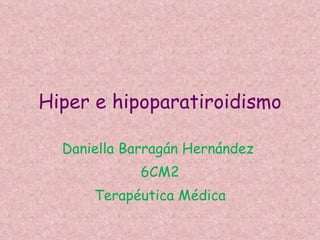 Hiper e hipoparatiroidismo Daniella Barragán Hernández  6CM2 Terapéutica Médica 