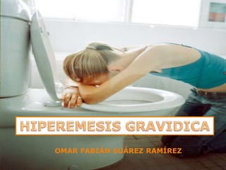 HIPEREMESIS GRAVIDICA OMAR FABIÁN SUÁREZ RAMÍREZ 