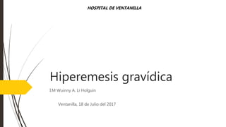 Hiperemesis gravídica
I.M Wuinny A. Li Holguín
Ventanilla, 18 de Julio del 2017
HOSPITAL DE VENTANILLA
 
