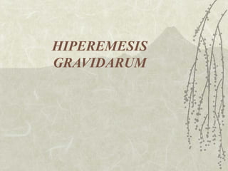 HIPEREMESIS
GRAVIDARUM
 